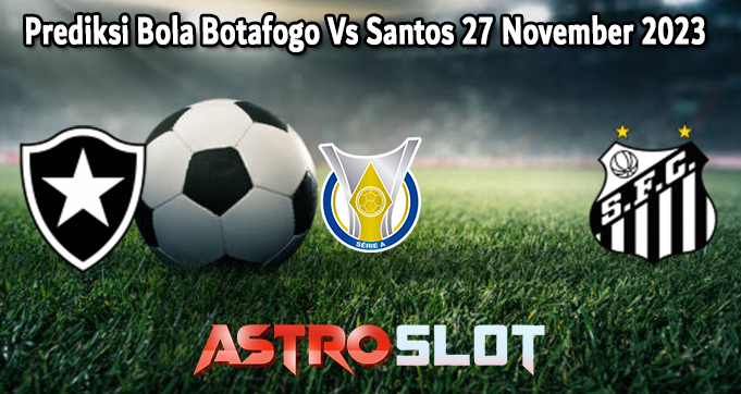 Prediksi Bola Botafogo Vs Santos 27 November 2023