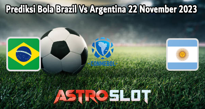 Prediksi Bola Brazil Vs Argentina 22 November 2023