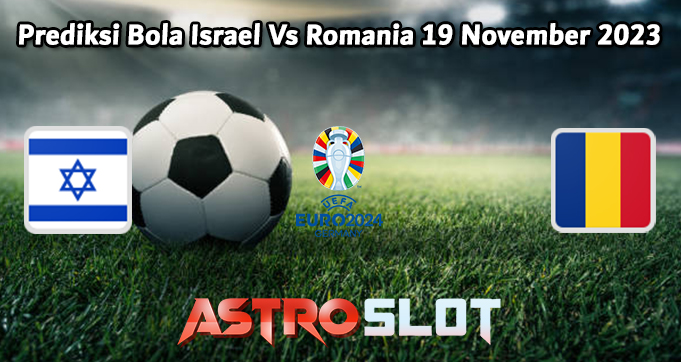 Prediksi Bola Israel Vs Romania 19 November 2023