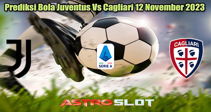 Prediksi Bola Juventus Vs Cagliari 12 November 2023