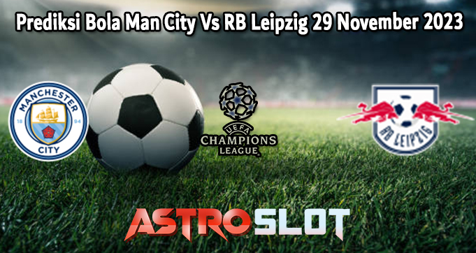 Prediksi Bola Man City Vs RB Leipzig 29 November 2023