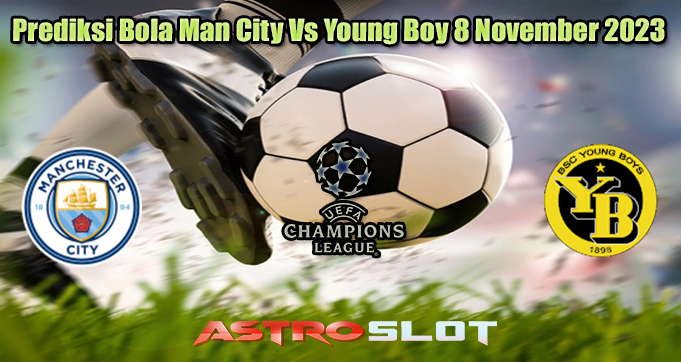 Prediksi Bola Man City Vs Young Boy 8 November 2023