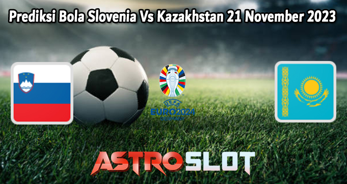 Prediksi Bola Slovenia Vs Kazakhstan 21 November 2023