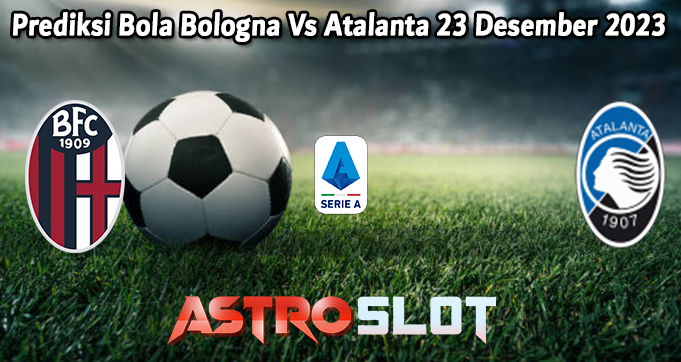 Prediksi Bola Bologna Vs Atalanta 23 Desember 2023
