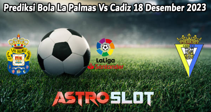 Prediksi Bola La Palmas Vs Cadiz 18 Desember 2023