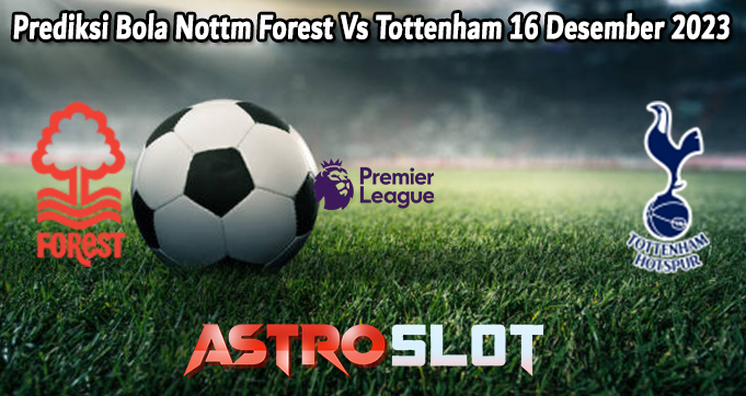 Prediksi Bola Nottm Forest Vs Tottenham 16 Desember 2023