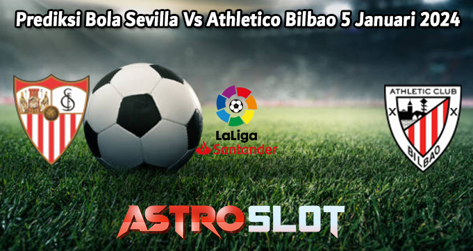 Prediksi Bola Sevilla Vs Athletico Bilbao 5 Januari 2024