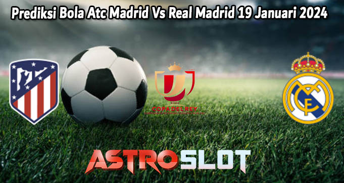 Prediksi Bola Atc Madrid Vs Real Madrid 19 Januari 2024