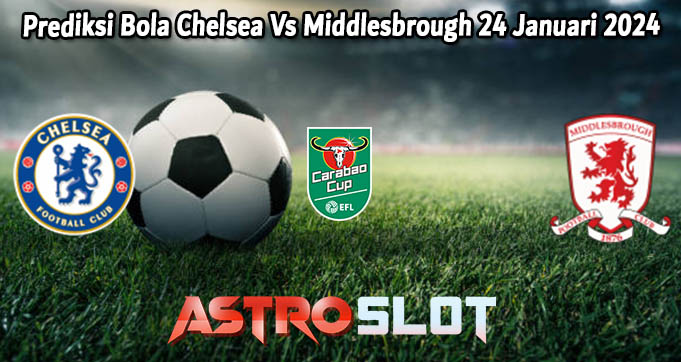 Prediksi Bola Chelsea Vs Middlesbrough 24 Januari 2024