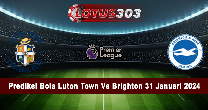 Prediksi Bola Luton Town Vs Brighton 31 Januari 2024