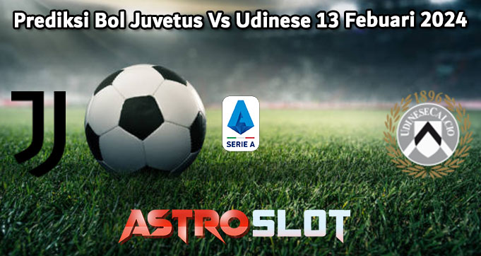Prediksi Bola Juventus Vs Udinese 13 Febuari 2024