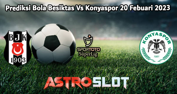 Prediksi Bola Besiktas Vs Konyaspor 20 Febuari 2023