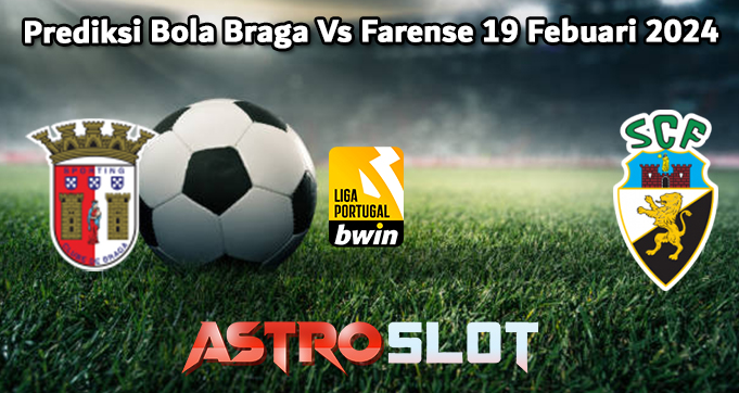 Prediksi Bola Braga Vs Farense 19 Febuari 2024
