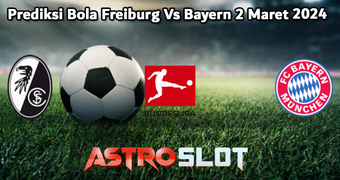 Prediksi Bola Freiburg Vs Bayern 2 Maret 2024