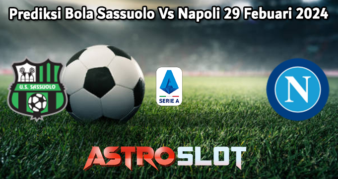 Prediksi Bola Sassuolo Vs Napoli 29 Febuari 2024