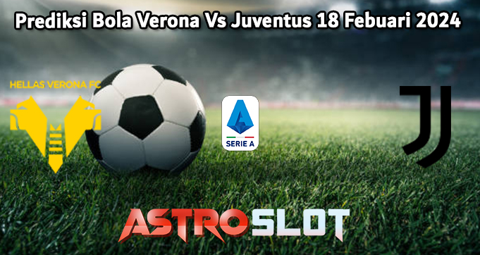 Prediksi Bola Verona Vs Juventus 18 Febuari 2024