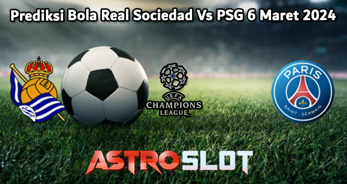 Prediksi Bola Real Sociedad Vs PSG 6 Maret 2024